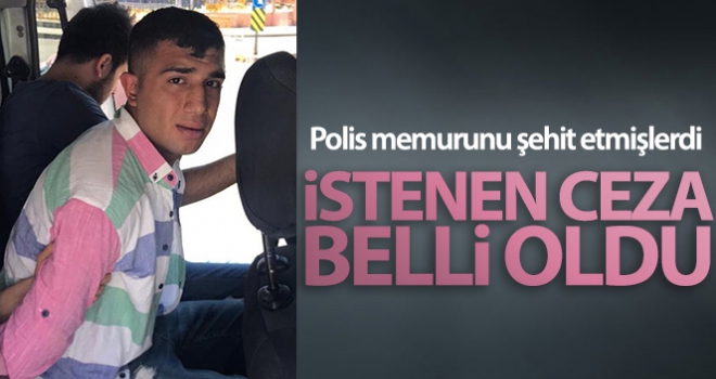 Polis memurunu şehit etmişlerdi, istenen ceza belli oldu