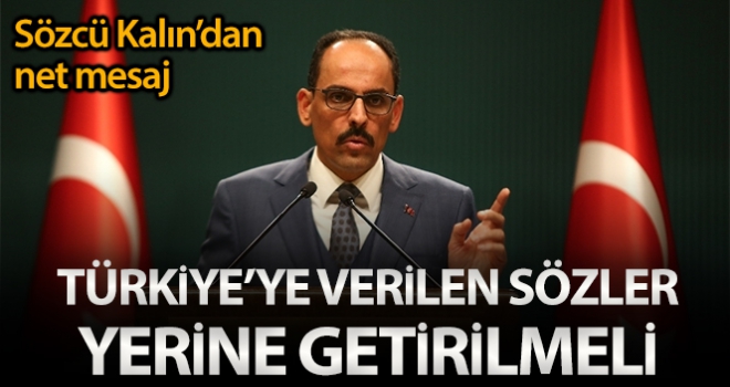 Sözcü Kalın: 'Türkiyeye verilen sözleri yerine getirilmeli'