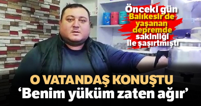 Depremde sakinliği ile dikkat çeken vatandaş: 'Benim yüküm zaten ağır'