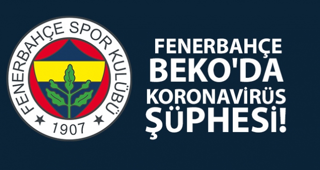 Fenerbahçe Beko'da koronavirüs şüphesi