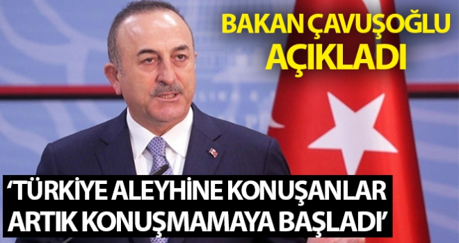 Dışişleri Bakanı Çavuşoğlu: “Türkiye aleyhine konuşanlar artık konuşmamaya başladı”