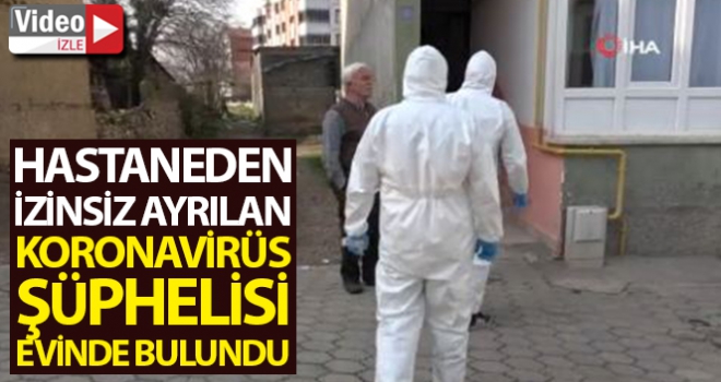 Hastaneden izinsiz ayrılan korona virüsü şüphelisi evinde bulundu