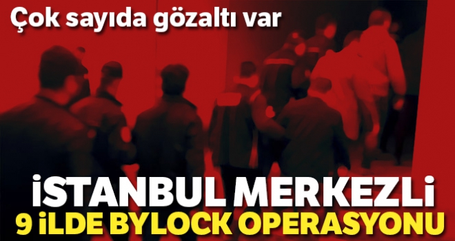 İstanbul merkezli 9 ilde ByLock operasyonu: 15 gözaltı