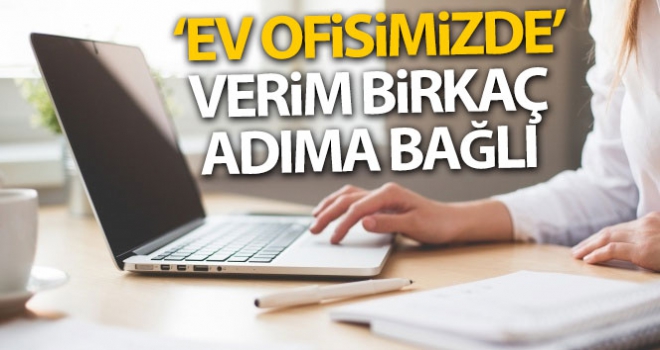 ‘Ev ofisimizde' verim birkaç adıma bağlı