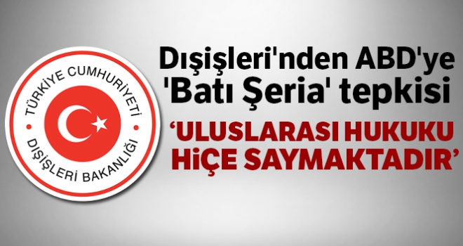 Dışişleri'nden ABD'ye 'Batı Şeria' tepkisi