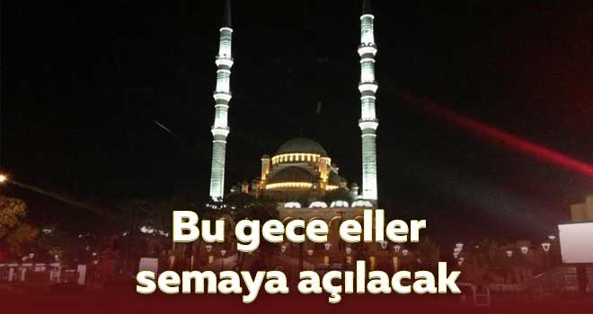 Bu gece eller semaya açılacak