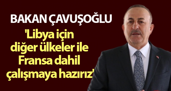 Libya için diğer ülkeler ile Fransa dahil çalışmaya hazırız