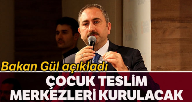 Adalet Bakanı Abdulhamit Gül: 'Çocuk teslim merkezleri kurulacak'