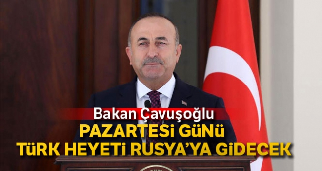 Bakan Çavuşoğlu'ndan İdlib açıklaması: Türk heyeti Rusya'ya gidecek