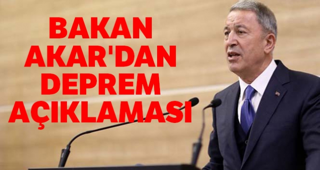 Milli Savunma Bakanı Hulusi Akar'dan deprem açıklaması