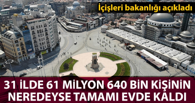 31 ilimizde toplam 63 milyon 640 bin vatandaşımızın neredeyse tamamı evlerinde kaldı