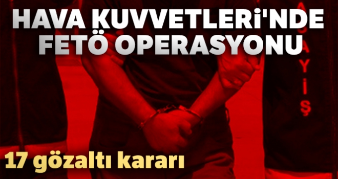 Hava Kuvvetleri'nde FETÖ operasyonu: 17 gözaltı kararı