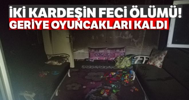 İki kardeşin feci ölümü! Yangından geriye oyuncakları kaldı