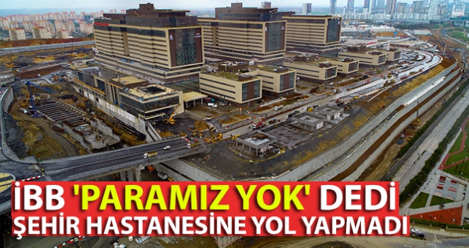 İBB 'paramız yok' dedi, şehir hastanesine yol yapmadı