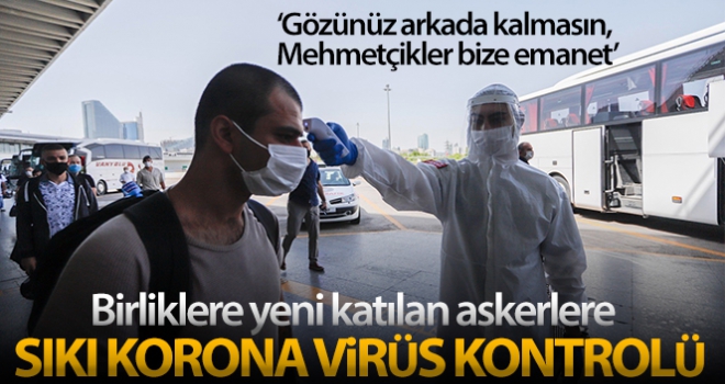 Birliklere yeni katılan askerlere sıkı korona virüs kontrolü