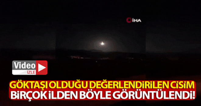 Göktaşı olduğu değerlendirilen cisim birçok ilden böyle görüntülendi!