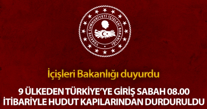 İçişleri Bakanlığı: '9 ülkeden Türkiye'ye yolcu girişleri tüm hudut kapılarından bugün 08.00 itibariyle durduruldu'