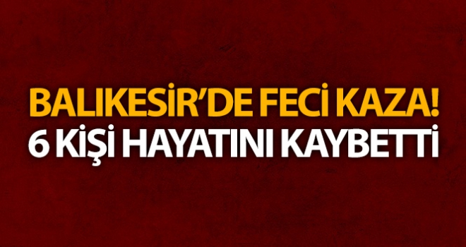 Balıkesir'de feci kaza: 6 ölü