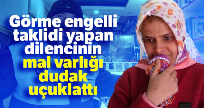 Görme engelli taklidi yapan kadın dilencinin mal varlığı dudak uçuklattı