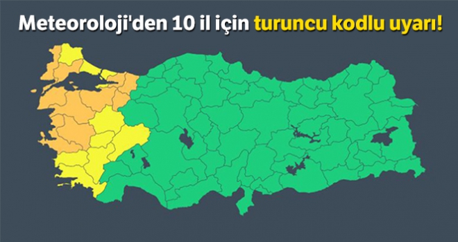 Meteoroloji'den 10 il için turuncu kodlu uyarı!