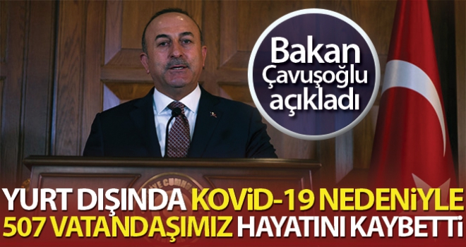 Bakan Çavuşoğlu: 'Bugün itibariyle yurt dışında 507 vatandaşımız vefat etti'