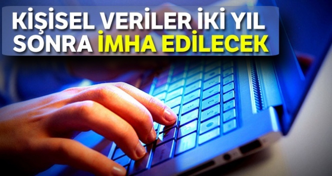 Kişisel veriler iki yıl sonra imha edilecek