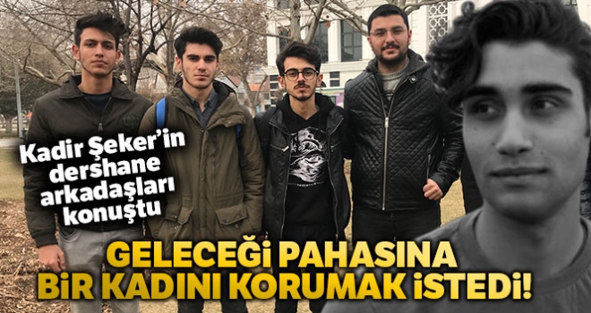 Kadir Şeker'in dershane arkadaşı: 'Kadir canı pahasına geleceği pahasına bir kadını korumak istedi'