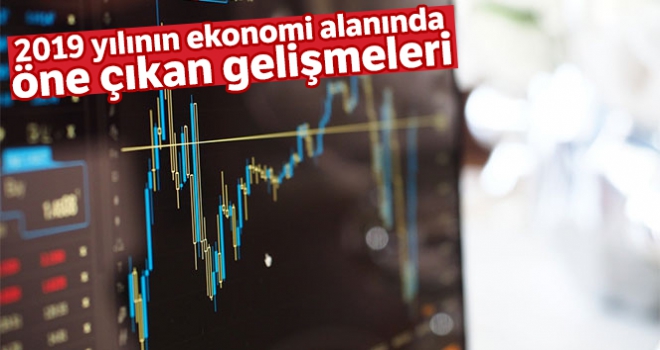 2019 yılının ekonomi alanında öne çıkan gelişmeleri