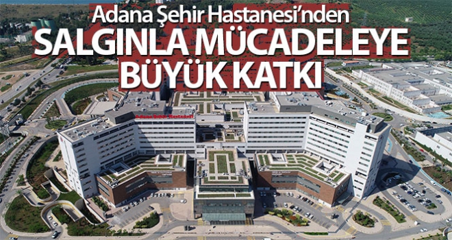 Adana Şehir Hastanesi'nden salgınla mücadeleye büyük katkı