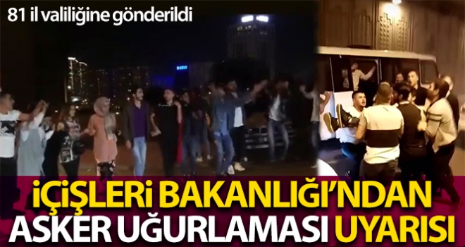 İçişleri Bakanlığı, kamuoyuna yansıyan asker uğurlamaları görüntüleri nedeniyle 81 İl valiliğini uyardı