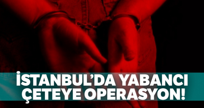 İstanbul'da yabancı mafya üyelerine operasyon: 16 gözaltı