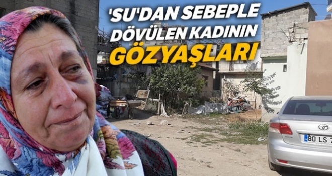 'Su'dan sebeple dövülen kadının gözyaşları