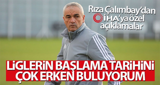 Rıza Çalımbay: 'Liglerin başlama tarihini çok erken buluyorum'