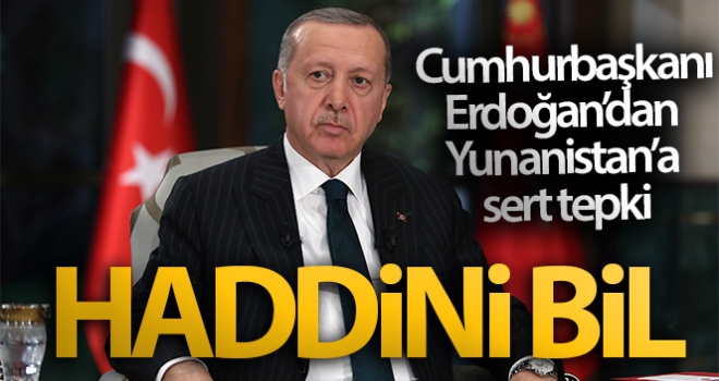 Cumhurbaşkanı Erdoğan'dan Yunanistan'a: 'Haddini bil'