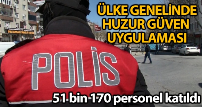 Ülke genelinde Türkiye Güven Huzur Uygulaması gerçekleştirildi