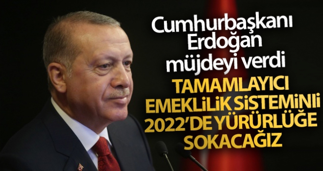 Cumhurbaşkanı Erdoğan: 'Tamamlayıcı emeklilik sistemini 2022'de yürürlüğe sokacağız'