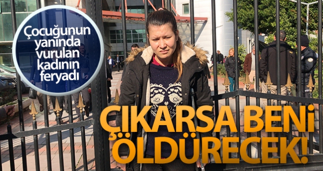 Çocuğunun yanında vurulan kadının feryadı: 'Çıkarsa beni öldürecek'