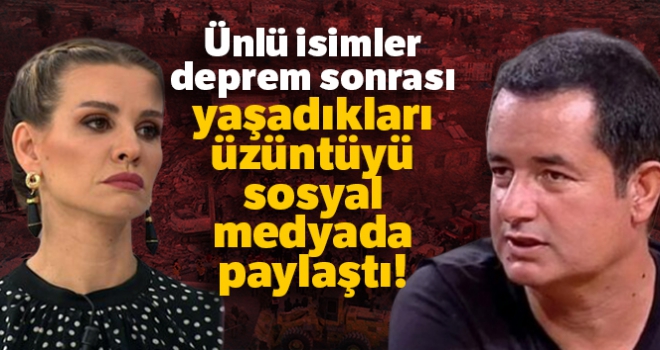 Ünlü isimler deprem sonrası yaşadıkları üzüntüyü sosyal medyada paylaştı!