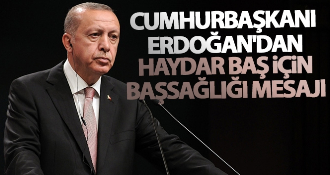 Cumhurbaşkanı Erdoğan'dan Haydar Baş için başsağlığı mesajı