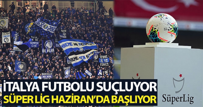 İtalya Atalanta Valencia maçını suçluyor, Süper Lig Haziran'da başlıyor