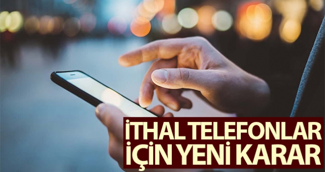 İthal cep telefonları için yeni karar