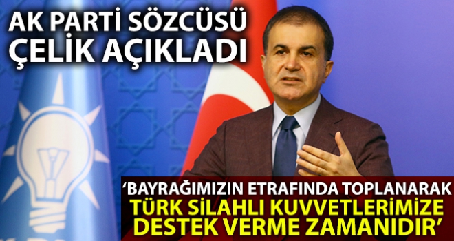 AK Parti Sözcüsü Çelik: 'Bayrağımız etrafından toplanarak Türk Silahlı Kuvvetlerimize destek verme zamanıdır'