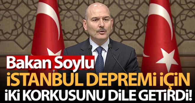 Bakan Soylu, İstanbul depremi için iki korkusunu dile getirdi