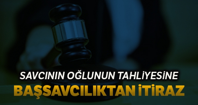 Savcının oğlunun tahliyesine başsavcılıktan itiraz