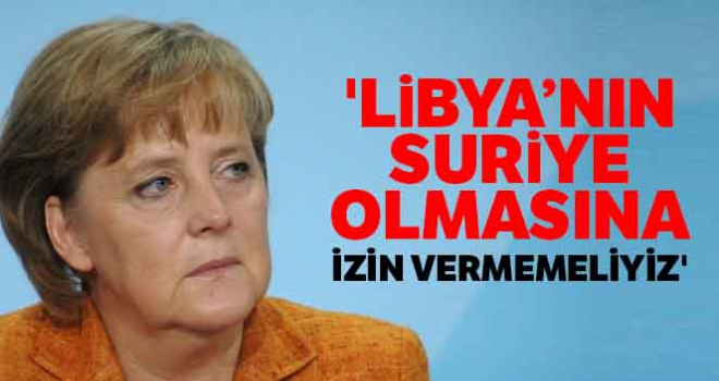 Merkel: 'Libya'nın Suriye olmasına izin vermemeliyiz'