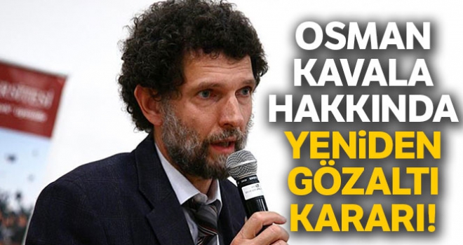 Osman Kavala'ya yeniden gözaltı kararı