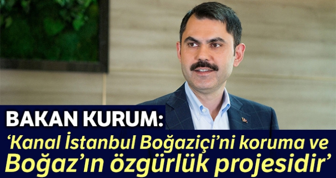 Bakan Kurum: “Kanal İstanbul, Boğaziçi'ni koruma ve Boğaz'ın özgürlük projesidir”