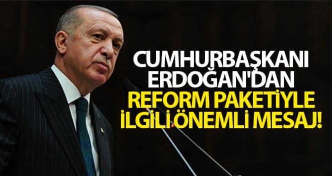 Cumhurbaşkanı Erdoğan'dan reform paketiyle ilgili önemli mesaj