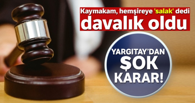 Hemşireye 'salak' diyen Kaymakama Yargıtay'dan şok karar