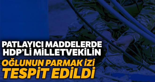 Patlayıcılarda milletvekilinin oğlunun parmak izi tespit edildi